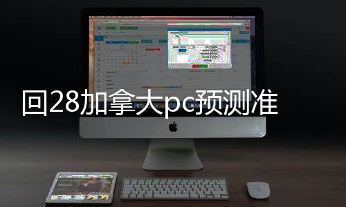 回28加拿大pc预测准确率100%网站的平台（回28加拿大pc预测准确率100%网站平台）