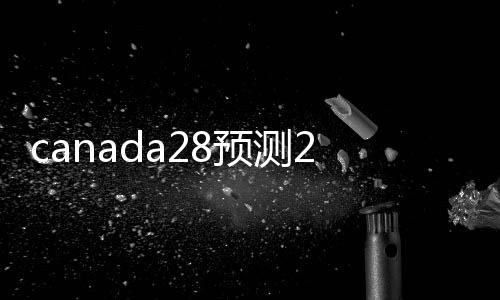canada28预测28开奖网站刮奖回24小时在线（canada28预测28开奖网站刮奖回24小时在线客服）