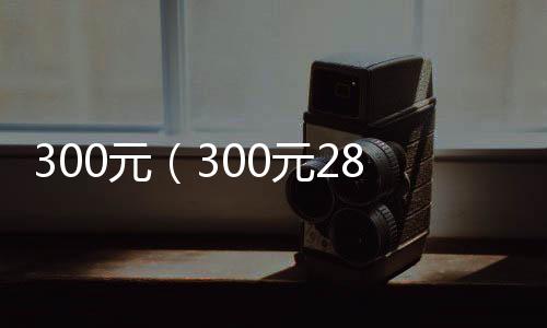 300元（300元28加拿大pc预测准确率100%网站是干嘛的）